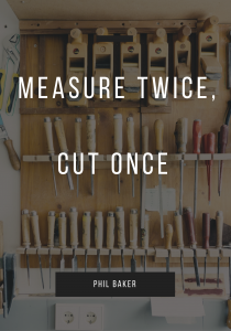 measure twice cut once by phil baker quote